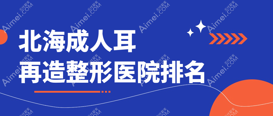 北海成人耳再造整形医院排名 北海成人耳再造整形医院排名