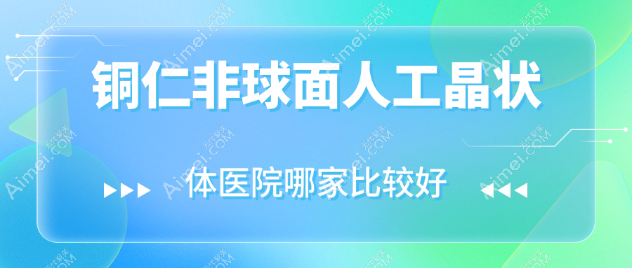 铜仁非球面人工晶状体医院哪家比较好?做/的医院有这五家