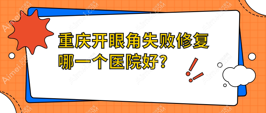 重庆开眼角失败修复哪一个医院好? 重庆开眼角失败修复哪一个医院好?