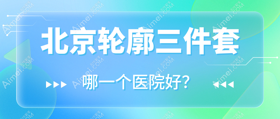 北京轮廓三件套哪一个医院好?技术声誉相对比:丽扬/医联致美/伊摩等10家