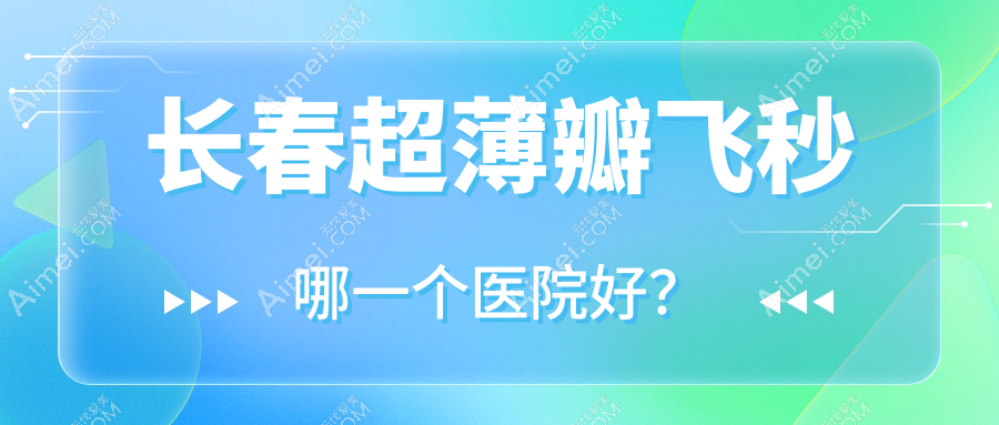 长春超薄瓣飞秒哪一个医院好?精选10家本地技术力比较高的整形机构