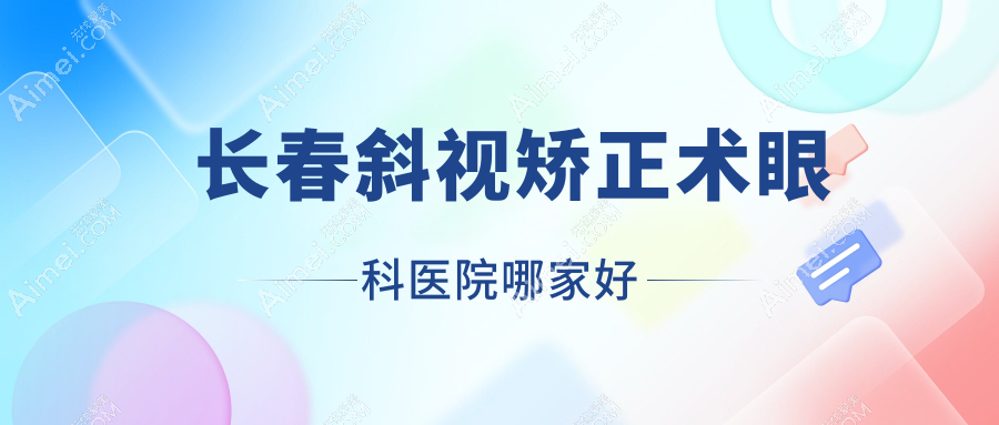 长春斜视矫正术眼科医院哪家好 长春斜视矫正术眼科医院哪家好