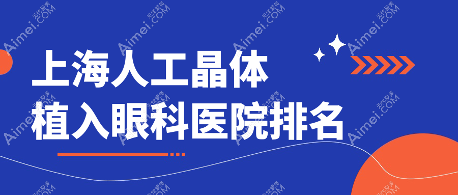 上海人工晶体植入哪家医院较好?人气排行前十,德视佳眼科等口碑上榜