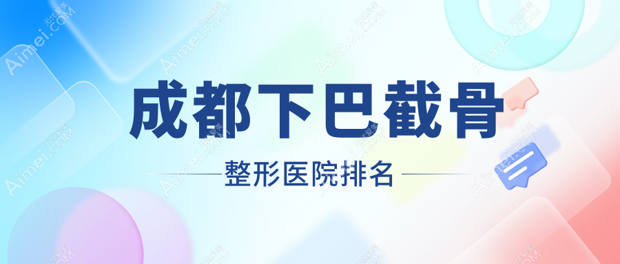 成都下巴截骨整形医院排名 成都下巴截骨整形医院排名