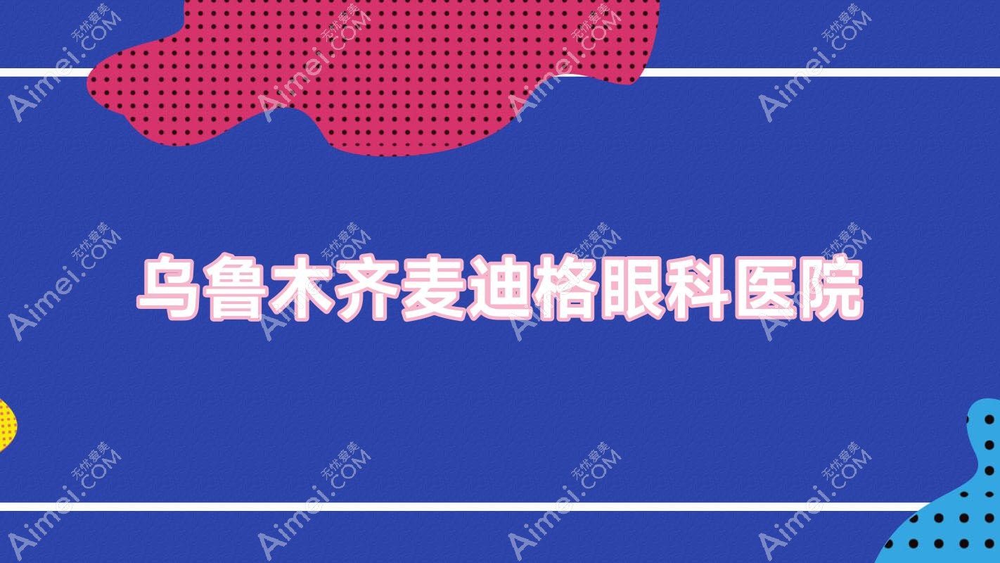 乌鲁木齐麦迪格眼科医院 乌鲁木齐麦迪格眼科医院