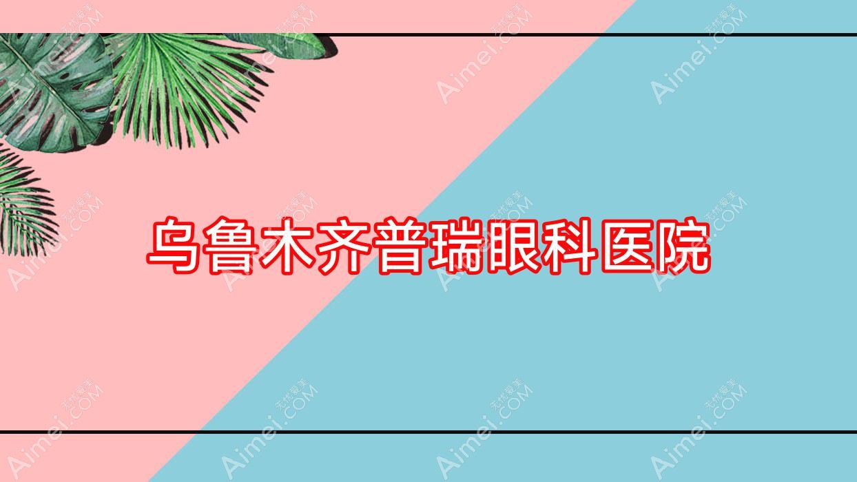 乌鲁木齐普瑞眼科医院 乌鲁木齐普瑞眼科医院