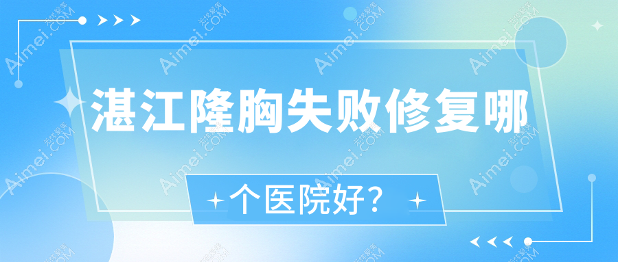 湛江隆胸失败修复哪个医院好?甄选十家当地实力很高的整形机构
