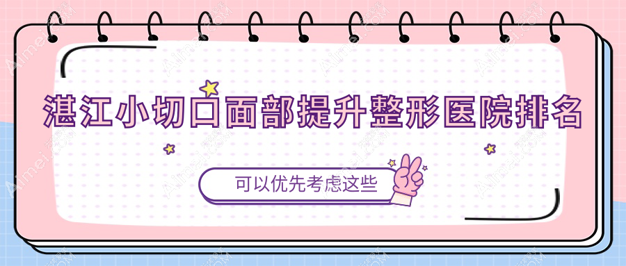 湛江小切口面部提升哪家医院较好?人气排行前十,铭丽等人气入围