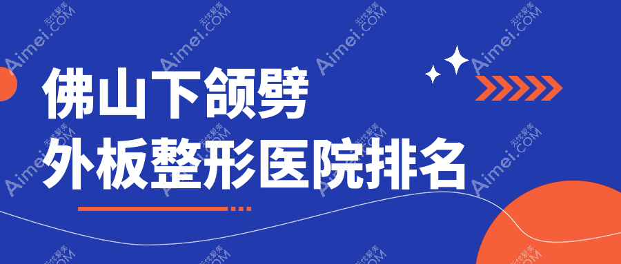 佛山下颌劈外板医院排名前十:怡美方、瑰丽诗雅下颌劈外板好