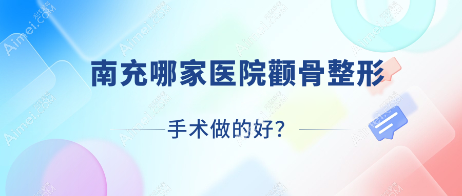 南充哪家医院颧骨整形手术做的好? 南充哪家医院颧骨整形手术做的好?