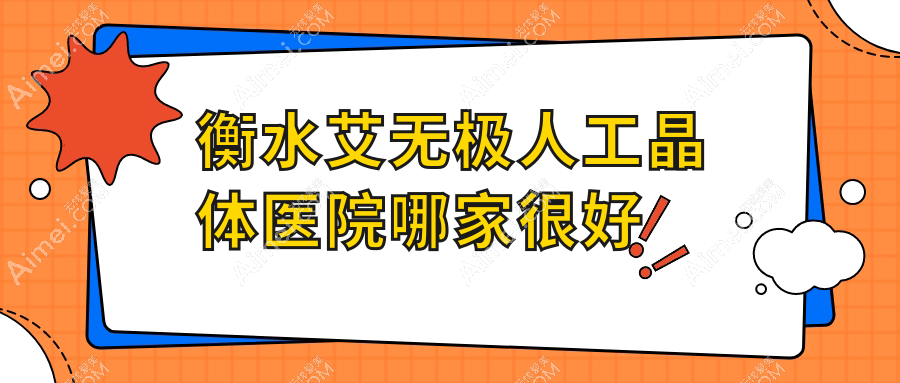 衡水艾无极人工晶体医院哪家很好?做/的医院有这10家