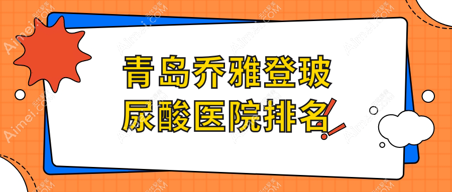 青岛乔雅登玻尿酸医院排名 青岛乔雅登玻尿酸医院排名