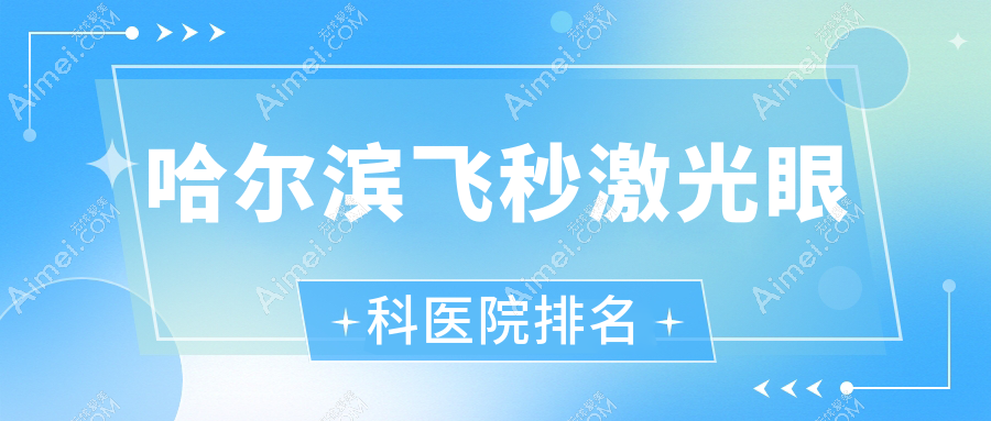 哈尔滨飞秒激光眼科医院排名 哈尔滨飞秒激光眼科医院排名