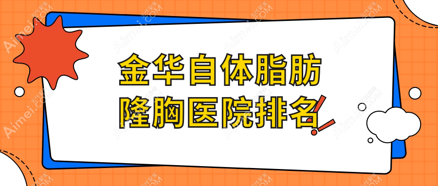 金华自体脂肪隆胸正规的医院:东阳蜜肌泉、义乌千媛、纳兰排名前十