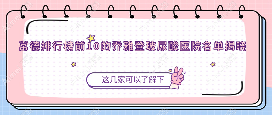 常德排行榜前10的乔雅登玻尿酸医院名单揭晓(推荐常德乔雅登玻尿酸很不错的10家医院)