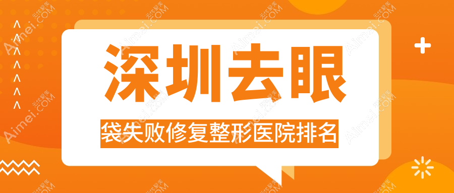 深圳去眼袋失败修复整形医院排名 深圳去眼袋失败修复整形医院排名