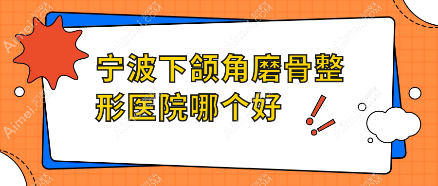 宁波下颌角磨骨医院哪个好?宁海杨加峰、鄞州羞和,附带价格表