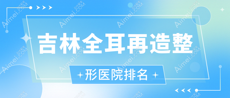 吉林全耳再造整形医院排名