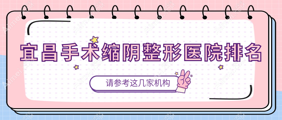 宜昌手术缩阴整形医院排名 宜昌手术缩阴整形医院排名