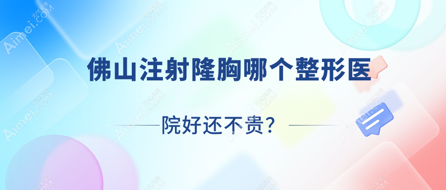 佛山注射隆胸哪个医院好还不贵?曙光金子医学医院/拾玖价格也不贵