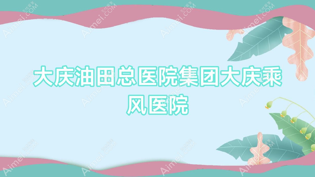 大庆油田总医院集团大庆乘风医院 大庆油田总医院集团大庆乘风医院