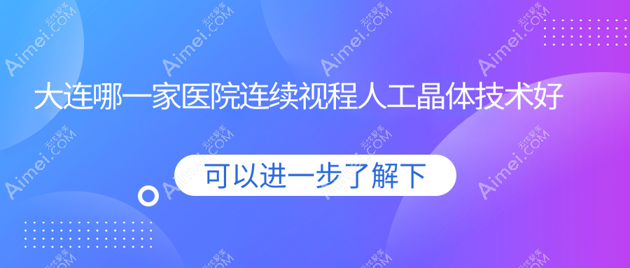 大连哪一家医院连续视程人工晶体技术好?精选10家热门医院,附医院详细阐述