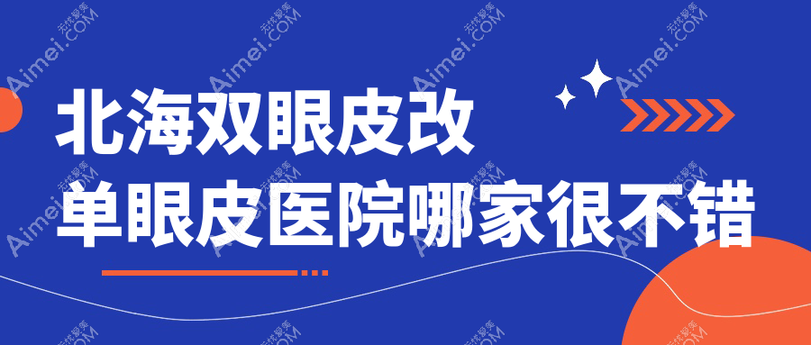 北海双眼皮改单眼皮医院哪家很不错?做高度近视手术/眼袋抽脂的医院有这五家