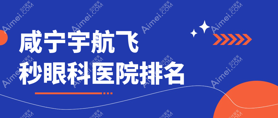 咸宁宇航飞秒医院价格揭秘:排名靠前的咸安区中医医院宇航飞秒费用便宜价格低