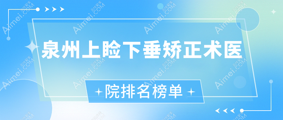 泉州上睑下垂矫正术医院排名榜单价目表总览！公办、私立都有