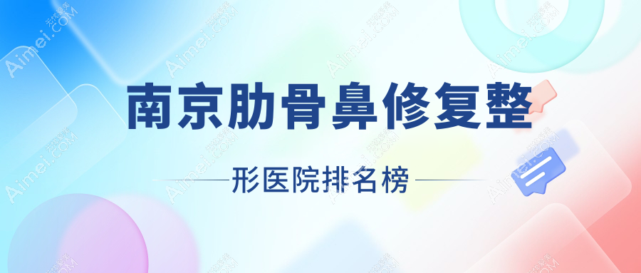 南京肋骨鼻修复整形医院排名榜 南京肋骨鼻修复整形医院排名榜