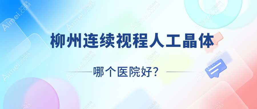 柳州连续视程人工晶体哪个医院好?精选十家当地技术比较高的整形机构