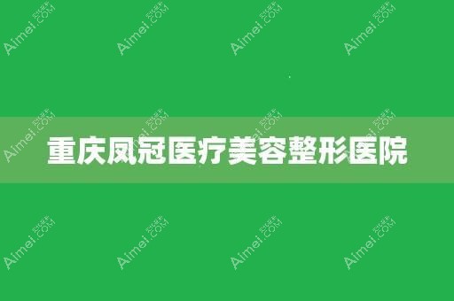 重庆凤冠医疗美容诊所 重庆凤冠医疗美容诊所