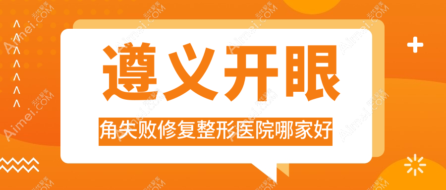 遵义开眼角失败修复哪里好?价格多少钱?华禧妇产医院私密科/悦颜/贵州熙尔曼医院1700+