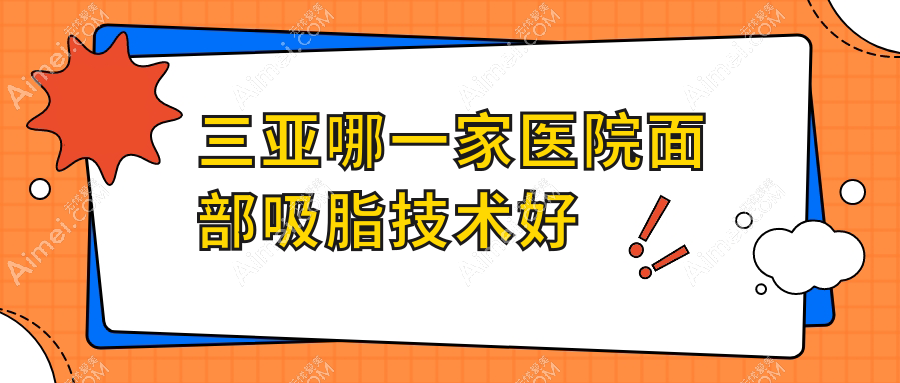 三亚哪一家医院面部吸脂技术好