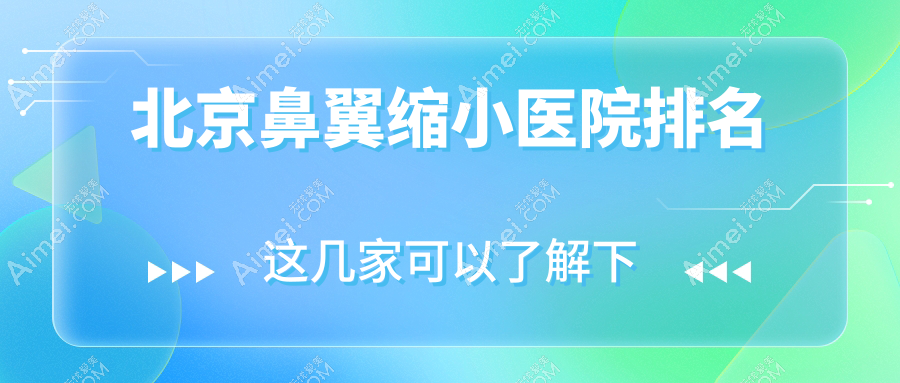 北京鼻翼缩小医院排名收费表总览!公办、私立都有