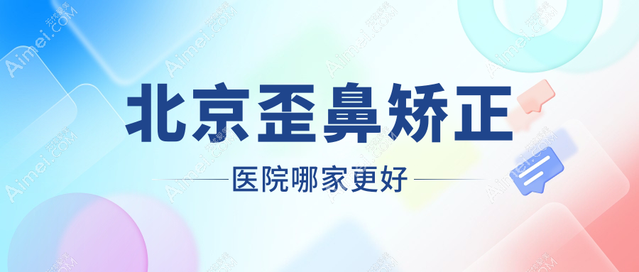 北京歪鼻矫正医院哪家更好 北京歪鼻矫正医院哪家更好
