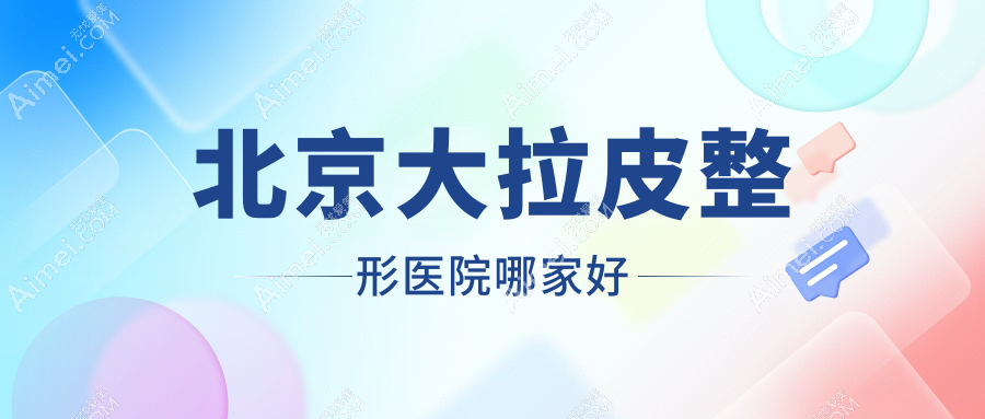 北京大拉皮哪家好？北京整形医院排名雅阁|美易美时代|艺成