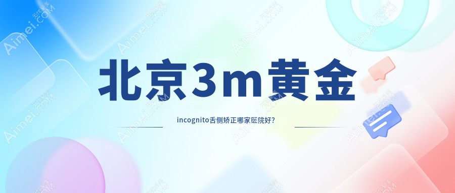 北京3m黄金incognito舌侧矫正哪家医院好? 北京3m黄金incognito舌侧矫正哪家医院好?