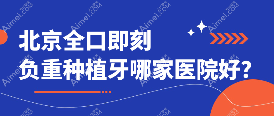 北京全口即刻负重种植牙哪家医院好? 北京全口即刻负重种植牙哪家医院好?