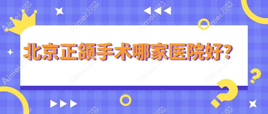 北京正颌手术哪家医院好? 北京正颌手术哪家医院好?