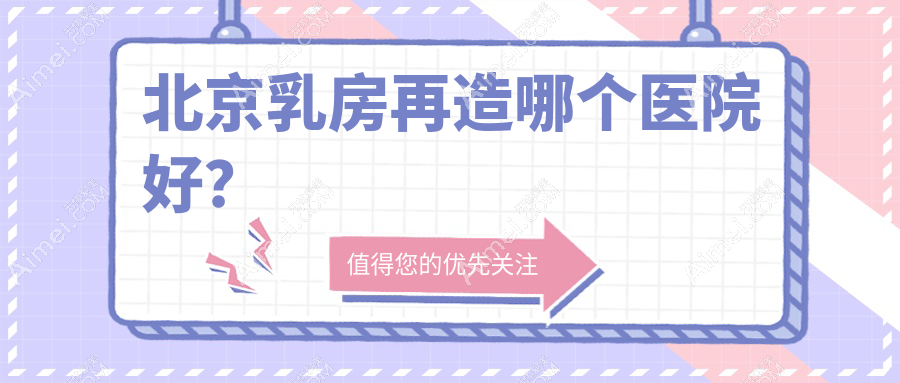 北京乳房再造哪个医院好? 北京乳房再造哪个医院好?