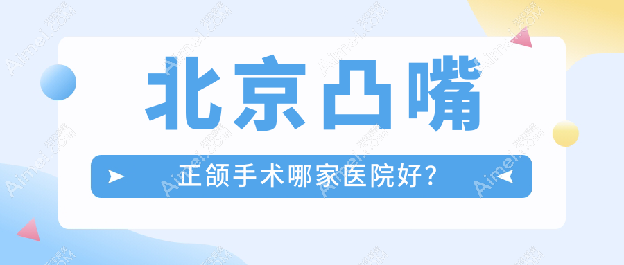 北京凸嘴正颌手术哪家医院好? 北京凸嘴正颌手术哪家医院好?