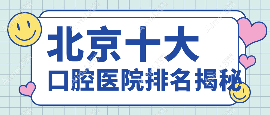 北京十大口腔医院排名揭秘，排名前三是北京笑研、思麦林、玉泉