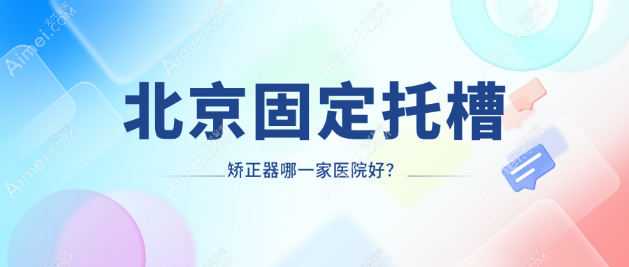 北京固定托槽矫正器哪一家医院好? 北京固定托槽矫正器哪一家医院好?
