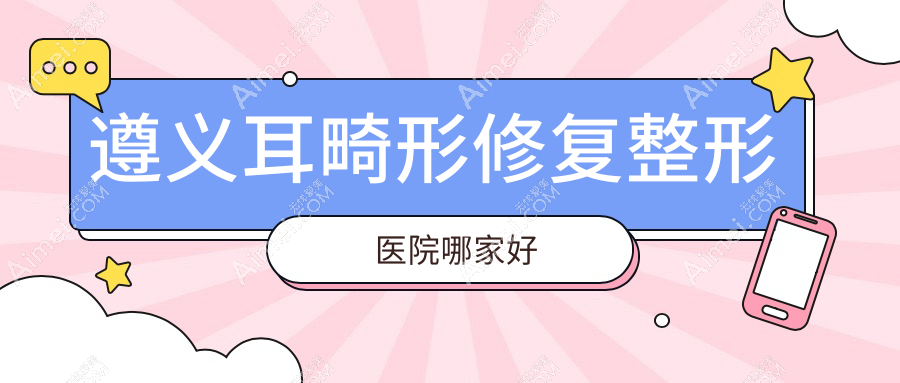 遵义耳畸形修复哪家好?遵义外耳再造建议悦颜|广慈|韩美