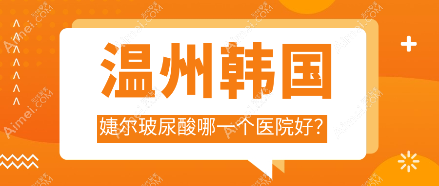 温州韩国婕尔玻尿酸哪一个医院好? 温州韩国婕尔玻尿酸哪一个医院好?