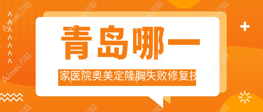 青岛哪一家医院奥美定隆胸失败修复技术强 青岛哪一家医院奥美定隆胸失败修复技术强