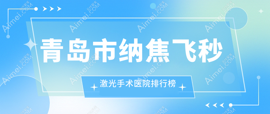 青岛市纳焦飞秒激光手术医院排行榜价格表预览!公办、私立都有