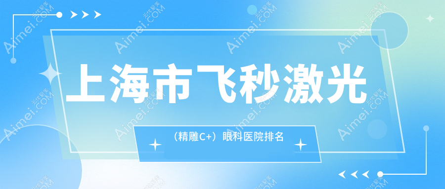 上海市飞秒激光（微雕C+）眼科医院排名