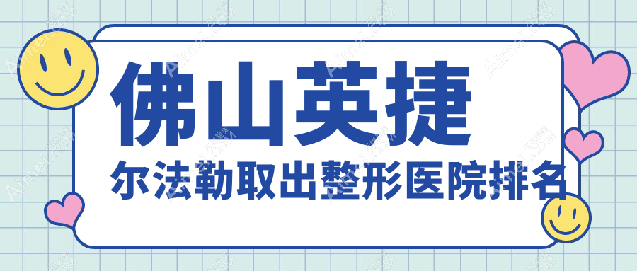 佛山英捷尔法勒取出整形医院排名
